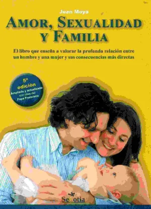 AMOR, SEXUALIDAD Y FAMILIA: EL LIBRO QUE ENSEÑA A VALORAR LA PROFUNDA RELACION ENTRE UN HOMBRE Y UNA