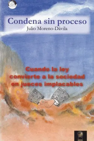 CONDENA SIN PROCESO: CUANDO LA LEY CONVIERTE A LA SOCIEDAD EN JUECES IMPLACABLES CONDENA SIN PROCESO: CUANDO LA LEY CONVIERTE A LA SOCIEDAD EN JUECES IMPLACABLES