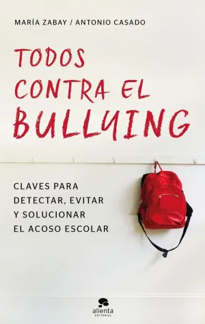 TODOS CONTRA EL BULLYING: CLAVES PARA DETECTAR, EVITAR Y SOLUCIONAR EL ACOSO ESCOLAR
