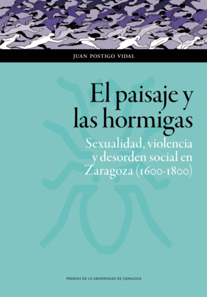 EL PAISAJE Y LAS HORMIGAS: SEXUALIDAD, VIOLENCIA Y DESORDEN SOCIAL EN ZARAGOZA (1600-1800)