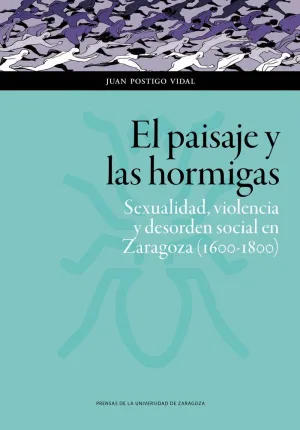 EL PAISAJE Y LAS HORMIGAS: SEXUALIDAD, VIOLENCIA Y DESORDEN SOCIAL EN ZARAGOZA (1600-1800)