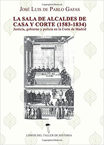 LA SALA DE ALCALDES DE CASA Y CORTE (1583-1834): JUSTICIA, GOBIERNO Y POLICÍA EN LA CORTE DE MADRID