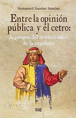 ENTRE LA OPINIÓN PÚBLICA Y EL CETRO: LA IMAGEN DEL MORISCO ANTES DE LA EXPULSIÓN