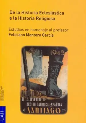 DE LA HISTORIA ECLESIÁSTICA A LA HISTORIA RELIGIOSA: ESTUDIOS EN HOMENAJE AL PROFESOR FELICIANO MONT DE LA HISTORIA ECLESIÁSTICA A LA HISTORIA RELIGIOSA: ESTUDIOS EN HOMENAJE AL PROFESOR FELICIANO MONT