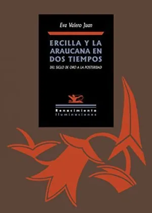 ERCILLA Y LA ARAUCANA EN DOS TIEMPOS: DEL SIGLO DE ORO A LA POSTERIDAD