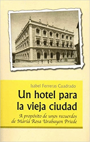 UN HOTEL PARA LA VIEJA CIUDAD: A PROPUESTO DE UNOS RECUERDOS DE MARÍA ROSA URABAYEN PRIEDE