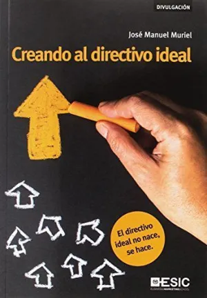 CREANDO AL DIRECTIVO IDEAL: EL DIRECTIVO IDEAL NO NACE, SE HACE CREANDO AL DIRECTIVO IDEAL: EL DIRECTIVO IDEAL NO NACE, SE HACE