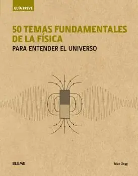 50 TEMAS FUNDAMENTALES DE LA FISICA PARA ENTENDER EL UNIVESO