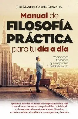 MANUAL DE FILOSOFÍA PRÁCTICA PARA TU DÍA A DÍA MANUAL DE FILOSOFÍA PRÁCTICA PARA TU DÍA A DÍA