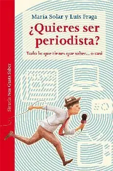 QUIERES SER PERIODISTA? TODO LO QUE TIENES QUE SABER... O CASI QUIERES SER PERIODISTA? TODO LO QUE TIENES QUE SABER... O CASI