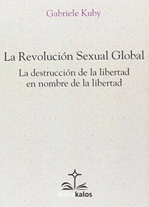LA REVOLUCION SEXUAL GLOBAL. LA DESTRUCCION DE LA LIBERTAD EN NOMBRE DE LA LIBERTAD