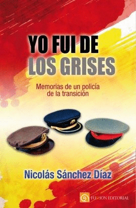 YO FUI DE LOS GRISES: MEMORIAS DE UN POLICÍA DE LA TRANSICIÓN
