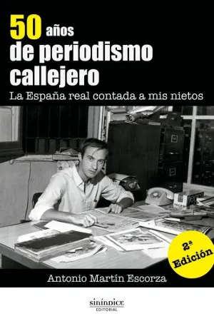 50 AÑOS DE PERIODISMO CALLEJERO. LA ESPAÑA REAL CONTADA A MIS NIETOS 50 AÑOS DE PERIODISMO CALLEJERO. LA ESPAÑA REAL CONTADA A MIS NIETOS