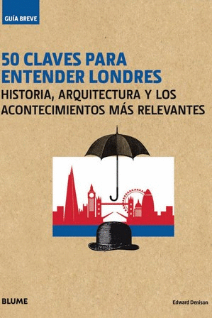 50 CLAVES PARA ENTENDER LONDRES: HISTORIA, ARQUITECTURA Y LOS ACONTECIMIENTOS MAS RELEVANTES