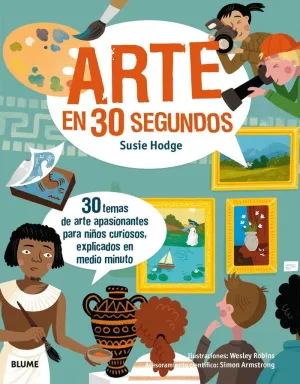 ARTE EN 30 SEGUNDOS: 30 TEMAS DE ARTE APASIONANTES PARA NIÑOS CURIOSOS, EXPLICADOS EN MEDIO MINUTO