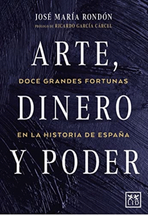 ARTE, DINERO Y PODER. DOCE GRANDES FORTUNAS EN LA HISTORIA DE ESPAÑA