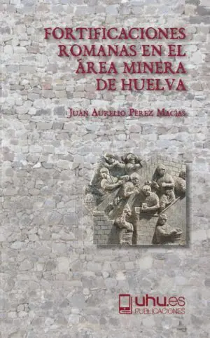 FORTIFICACIONES ROMANAS EN EL ÁREA MINERA DE HUELVA FORTIFICACIONES ROMANAS EN EL ÁREA MINERA DE HUELVA