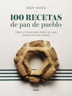 100 RECETAS DE PAN DE PUEBLO. IDEAS Y TRUCOS PARA HACER EN CASA PANES DE TODA ESPAÑA