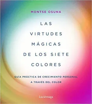 LAS VIRTUDES MÁGICAS DE LOS SIETE COLORES: GUÍA PRÁCTICA DE CRECIMIENTO PERSONAL A TRAVÉS DEL COLOR