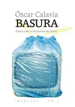 BASURA. ENSAYO SOBRE LA CIVILIZACIÓN DEL DESECHO BASURA. ENSAYO SOBRE LA CIVILIZACIÓN DEL DESECHO