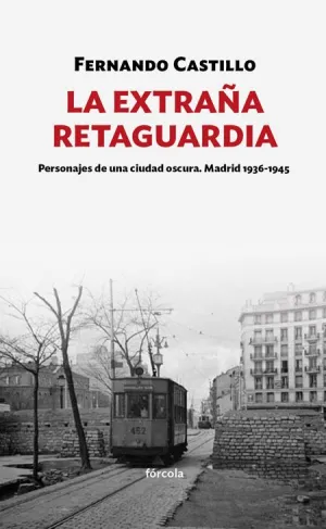 LA EXTRAÑA RETAGUARDIA: PERSONAJES DE UNA CIUDAD OSCURA. MADRID 1936-1943 LA EXTRAÑA RETAGUARDIA: PERSONAJES DE UNA CIUDAD OSCURA. MADRID 1936-1943