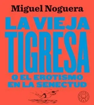 LA VIEJA TIGRESA O EL EROTISMO EN LA SENECTUD