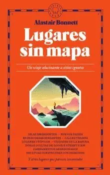 LUGARES SIN MAPA. UN VIAJE ALUCINANTE A SITIOS IGNOTOS