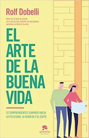 EL ARTE DE LA BUENA VIDA: 52 SORPRENDENTES CAMINOS HACIA LA FELICIDAD, LA RIQUEZA Y EL ÉXITO