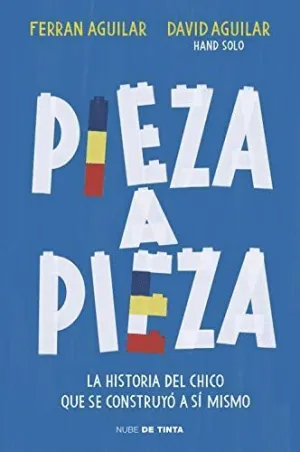 PIEZA A PIEZA. LA HISTORIA DEL CHICO QUE SE CONSTRUYÓ A SÍ MISMO PIEZA A PIEZA. LA HISTORIA DEL CHICO QUE SE CONSTRUYÓ A SÍ MISMO