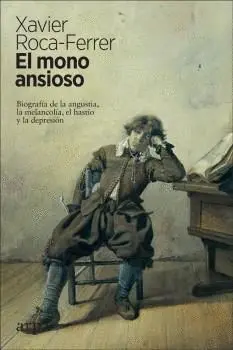 EL MONO ANSIOSO. BIOGRAFÍA DE LA ANGUSTIA, LA MELANCOLÍA,  EL HASTÍO Y LA DEPRESIÓN