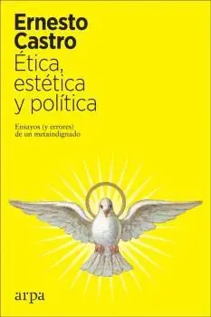 ÉTICA, ESTÉTICA Y POLÍTICA. ENSAYOS (Y ERRORES) DE UN METAINDIGNADO