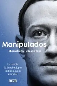 MANIPULADOS. LA BATALLA DE FACEBOOK POR LA DOMINACION MUNDIAL MANIPULADOS. LA BATALLA DE FACEBOOK POR LA DOMINACION MUNDIAL