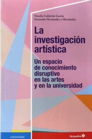 LA INVESTIGACION ARTISTICA. UN ESPACIO DE CONOCIMIENTO DISRUPTIVO EN LAS ARTES Y EN LA UNIVERSIDAD