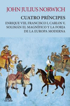 CUATRO PRÍNCIPES. ENRIQUE VIII, FRANCISCO I, CARLOS V, SOLIMÁN EL MAGNÍFICO Y LA FORJA DE LA EUROPA