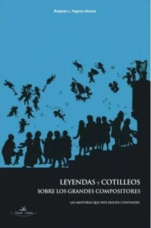 LEYENDAS Y COTILLEOS SOBRE LOS GRANDES COMPOSITORES. LAS MENTIRAS QUE NOS SIGUEN CONTANDO