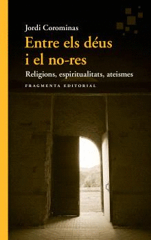 ENTRE ELS DÉUS I EL NO-RES. RELIGIONS - ESPIRITUALITATS - ATEISMES