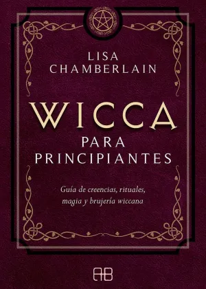 WICCA PARA PRINCIPIANTES. GUÍA DE CREENCIAS, RITUALES, MAGIA Y BRUJERÍA WICCANA