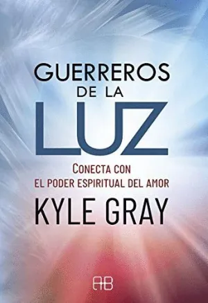 GUERREROS DE LA LUZ. CONECTA CON EL PODER ESPIRITUAL DEL AMOR