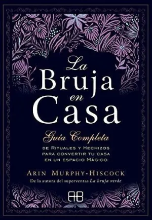 LA BRUJA EN CASA. GUÍA COMPLETA DE RITUALES Y HECHIZOS PARA CONVERTIR TU CASA EN UN ESPACIO MÁGICO