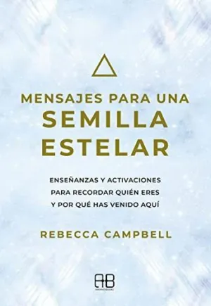 MENSAJES PARA UNA SEMILLA ESTELAR. ENSEÑANZAS Y ACTIVACIONES PARA RECORDAR QUIEN ERES Y POR QUE HAS