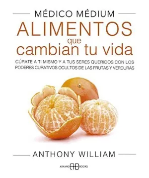MÉDICO MÉDIUM. ALIMENTOS QUE CAMBIAN TU VIDA. CÚRATE A TI MISMO Y A TUS SERES QUERIDOS CON LOS PODER MÉDICO MÉDIUM. ALIMENTOS QUE CAMBIAN TU VIDA. CÚRATE A TI MISMO Y A TUS SERES QUERIDOS CON LOS PODER
