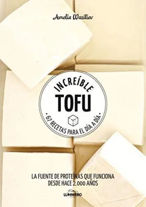INCREÍBLE TOFU. 67 RECETAS PARA EL DÍA A DÍA