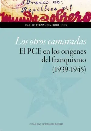LOS OTROS CAMARADAS. EL PCE EN LOS ORÍGENES DEL FRANQUISMO (1939-1945) LOS OTROS CAMARADAS. EL PCE EN LOS ORÍGENES DEL FRANQUISMO (1939-1945)
