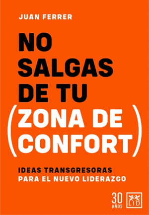 NO SALGAS DE TU ZONA DE CONFORT. IDEAS TRANSGRESORAS PARA EL NUEVO LIDERAZGO