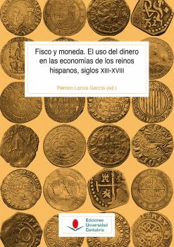 FISCO Y MONEDA. EL USO DEL DINERO EN LAS ECONOMÍAS DE LOS REINOS HISPANOS, SIGLOS XIII-XVIII.