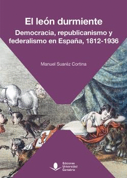 EL LEÓN DURMIENTE. DEMOCRACIA, REPUBLICANISMO Y FEDERALISMO EN ESPAÑA, 1812-1936