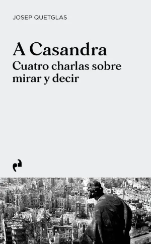A CASANDRA. CUATRO CHARLAS SOBRE MIRAR Y DECIR