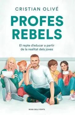 PROFES REBELS. EL REPTE D´EDUCAR A PARTIR DE LA REALITAT DELS JOVES