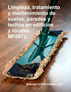 LIMPIEZA, TRATAMIENTO Y MANTENIMIENTO DE SUELOS, PAREDES Y TECHOS EN EDIFICIOS Y LOCALES. MF0972. LIMPIEZA, TRATAMIENTO Y MANTENIMIENTO DE SUELOS, PAREDES Y TECHOS EN EDIFICIOS Y LOCALES. MF0972.