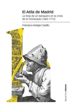 EL ATILA DE MADRID. LA FORJA DE UN BANQUERO EN LA CRISIS DE LA MONARQUÍA (1685-1715)